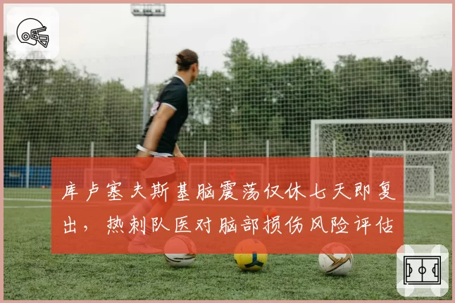 库卢塞夫斯基脑震荡仅休七天即复出，热刺队医对脑部损伤风险评估是否过于草率？