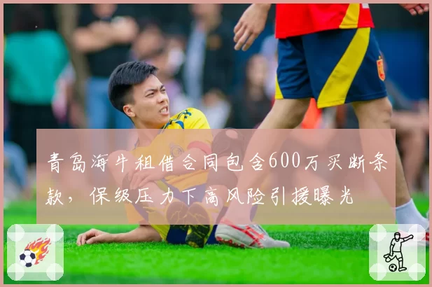 青岛海牛租借合同包含600万买断条款,保级压力下高风险引援曝光