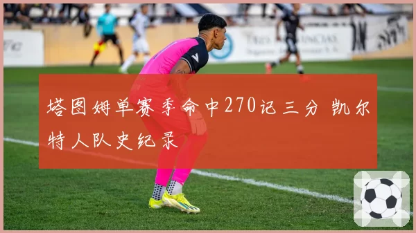 塔图姆单赛季命中270记三分 凯尔特人队史纪录