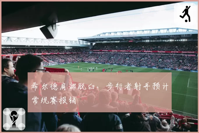 希尔德肩部脱臼,步行者射手预计常规赛报销