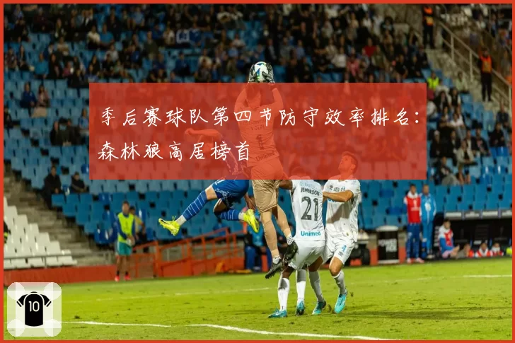 季后赛球队第四节防守效率排名:森林狼高居榜首