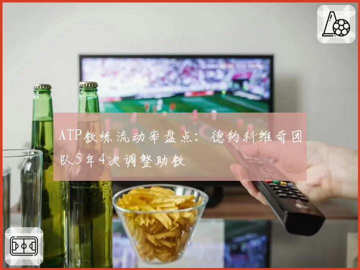 ATP教练流动率盘点：德约科维奇团队5年4次调整助教