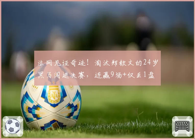 法网见证奇迹！淘汰郑钦文的24岁黑马闯进决赛，连赢9场+仅丢1盘