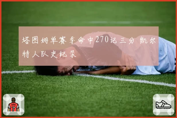 塔图姆单赛季命中270记三分 凯尔特人队史纪录
