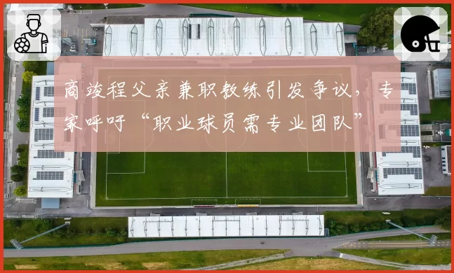 商竣程父亲兼职教练引发争议，专家呼吁“职业球员需专业团队”