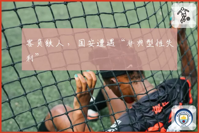 客负铁人 ，国安遭遇“非典型性失利”