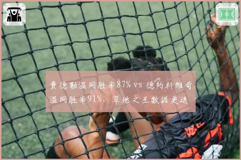 费德勒温网胜率87% vs 德约科维奇温网胜率91%,草地之王数据更迭