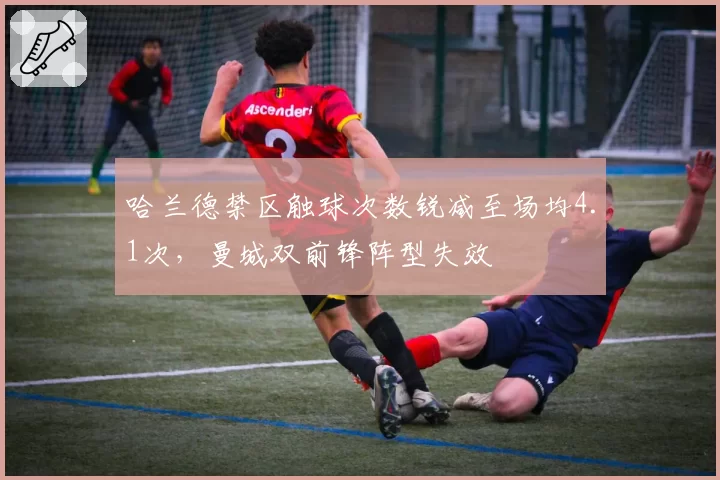 哈兰德禁区触球次数锐减至场均4.1次，曼城双前锋阵型失效