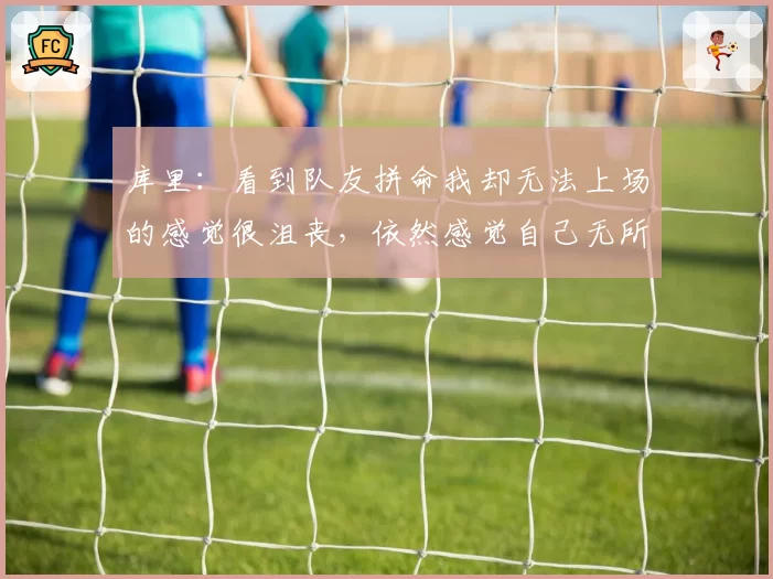 库里：看到队友拼命我却无法上场的感觉很沮丧，依然感觉自己无所不能