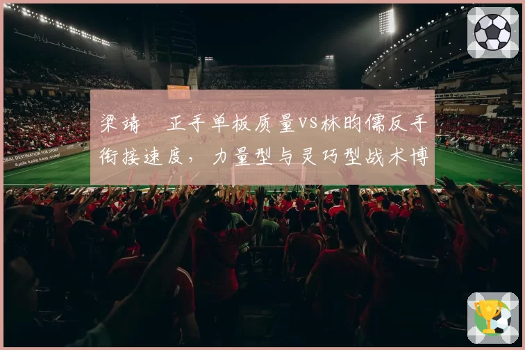 梁靖崑正手单板质量vs林昀儒反手衔接速度，力量型与灵巧型战术博弈