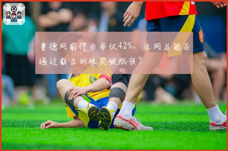鲁德网前得分率仅42%,法网后能否通过截击训练突破瓶颈?