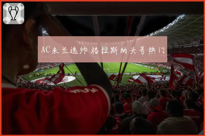 AC米兰选帅 格拉斯纳头号热门