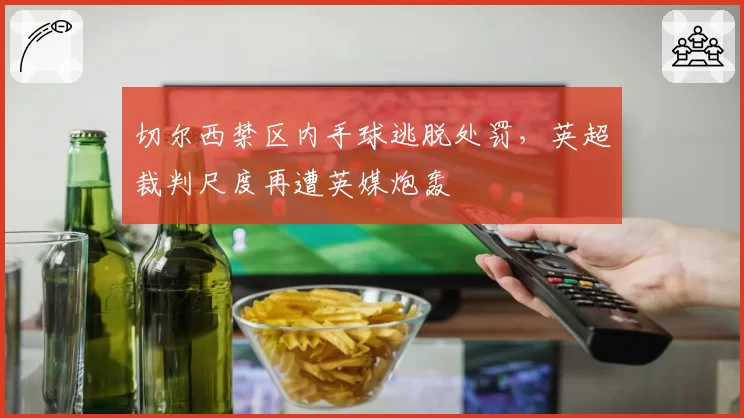 切尔西禁区内手球逃脱处罚，英超裁判尺度再遭英媒炮轰