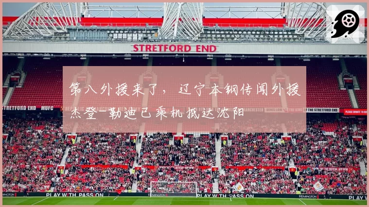 第八外援来了，辽宁本钢传闻外援杰登-勒迪已乘机抵达沈阳