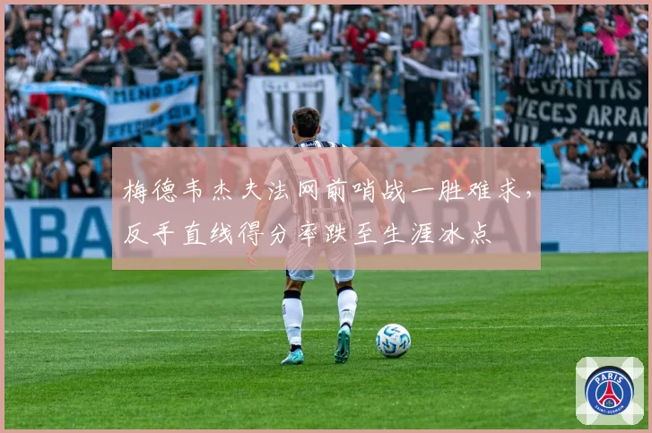 梅德韦杰夫法网前哨战一胜难求，反手直线得分率跌至生涯冰点
