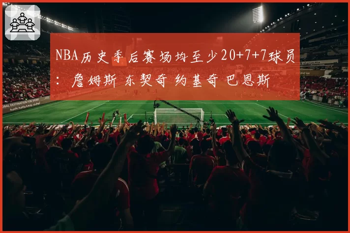 NBA历史季后赛场均至少20+7+7球员：詹姆斯 东契奇 约基奇 巴恩斯