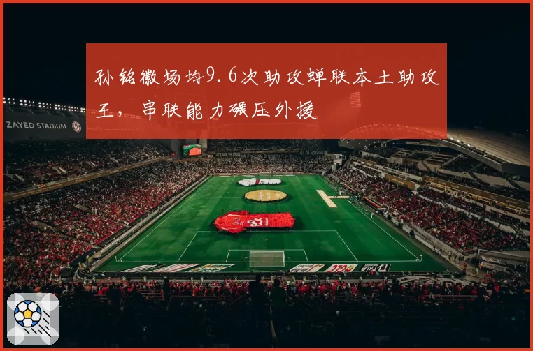 孙铭徽场均9.6次助攻蝉联本土助攻王，串联能力碾压外援