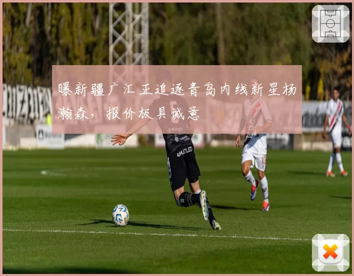 曝新疆广汇正追逐青岛内线新星杨瀚森，报价极具诚意