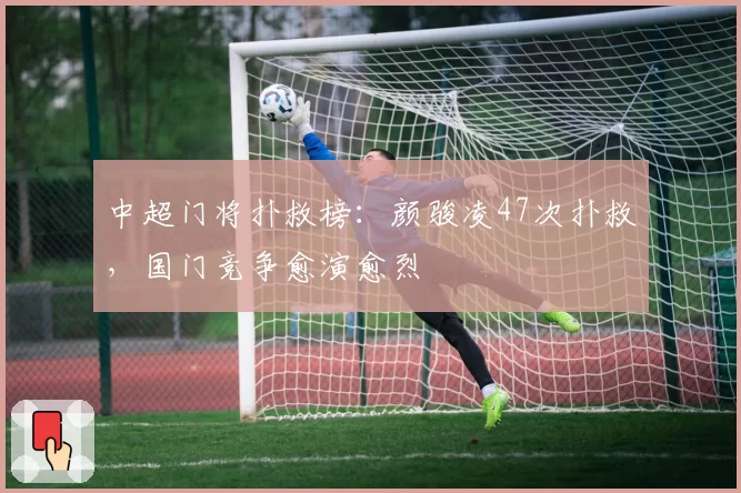 中超门将扑救榜:颜骏凌47次扑救,国门竞争愈演愈烈