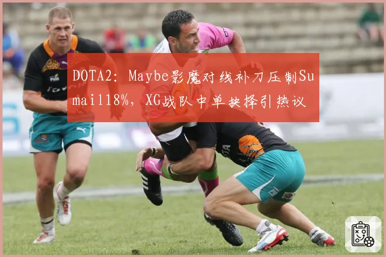 DOTA2:Maybe影魔对线补刀压制Sumail18%,XG战队中单抉择引热议