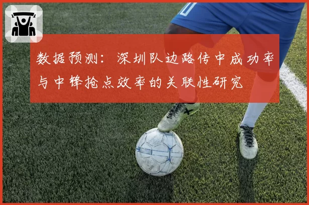 数据预测：深圳队边路传中成功率与中锋抢点效率的关联性研究