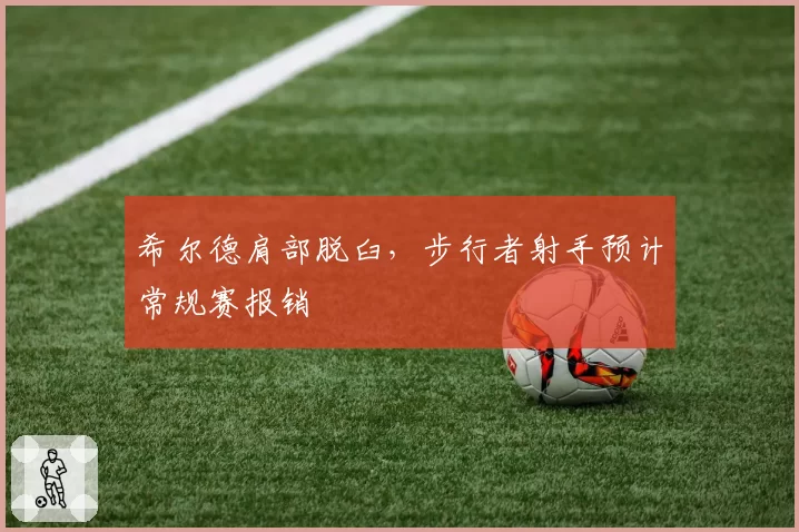 希尔德肩部脱臼,步行者射手预计常规赛报销